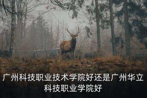 廣州科技職業技術學院好還是廣州華立科技職業學院好