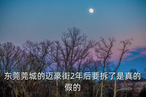 東莞莞城的邁豪街2年后要拆了是真的假的
