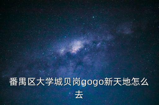 番禺區(qū)大學城貝崗gogo新天地怎么去