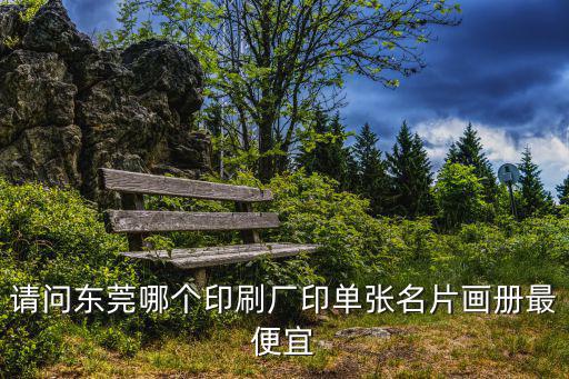 請問東莞哪個印刷廠印單張名片畫冊最便宜