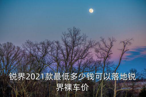 銳界2021款最低多少錢可以落地銳界裸車價(jià)