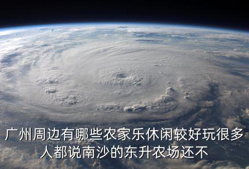 廣州周邊有哪些農家樂休閑較好玩很多人都說南沙的東升農場還不