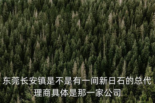 東莞長安鎮是不是有一間新日石的總代理商具體是那一家公司