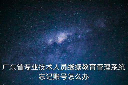 廣州市教育綜合管理系統，廣東省專業技術人員繼續教育管理系統忘記賬號怎么辦