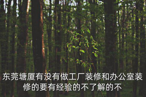 東莞塘廈有沒有做工廠裝修和辦公室裝修的要有經驗的不了解的不