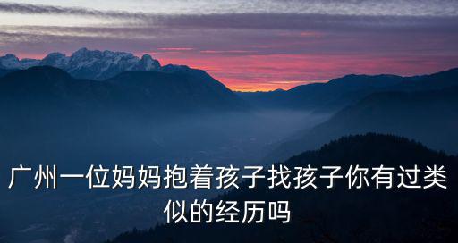 廣州一位媽媽抱著孩子找孩子你有過類似的經歷嗎