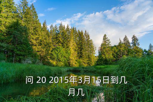 問(wèn) 20 2015年3月15日到幾月幾