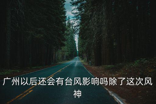 廣州以后還會有臺風影響嗎除了這次風神