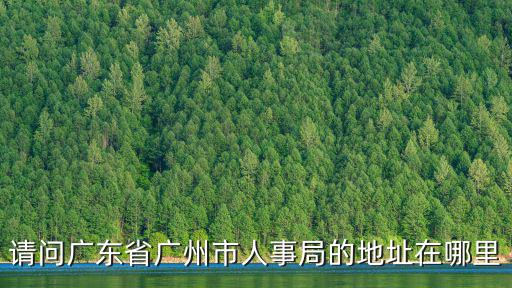 請問廣東省廣州市人事局的地址在哪里