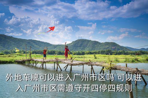 外地車牌可以進(jìn)入廣州市區(qū)嗎 可以進(jìn)入廣州市區(qū)需遵守開四停四規(guī)則