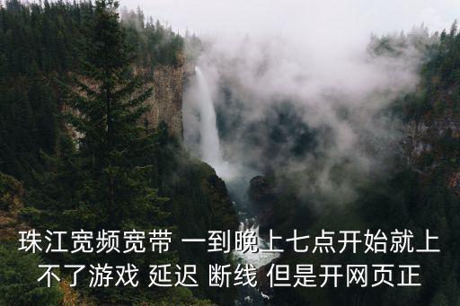 廣州珠江寬帶斷網(wǎng)，用珠江寬頻上網(wǎng)玩游戲老斷線是什么問題看電影其他都沒事就是