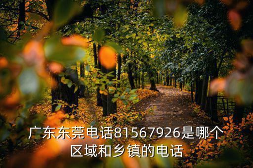 廣東東莞電話81567926是哪個區(qū)域和鄉(xiāng)鎮(zhèn)的電話