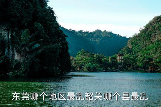 東莞哪個地區最亂韶關哪個縣最亂