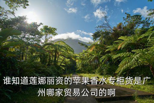 誰知道蓮娜麗資的蘋果香水專柜貨是廣州哪家貿(mào)易公司的啊