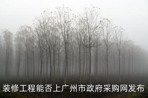 裝修工程能否上廣州市政府采購網發布
