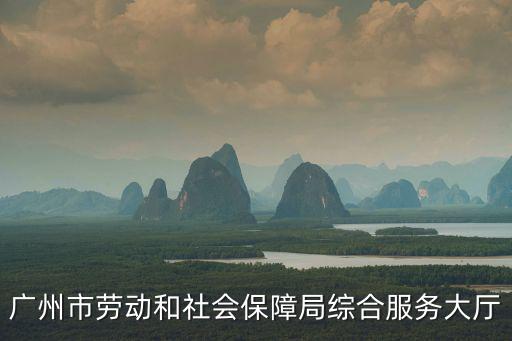 廣州市勞動(dòng)和社會(huì)保障局綜合服務(wù)大廳