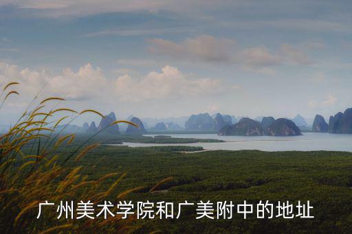 廣州美術學院和廣美附中的地址