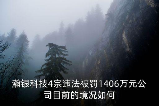 瀚銀科技4宗違法被罰1406萬元公司目前的境況如何