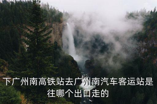 下廣州南高鐵站去廣州南汽車客運站是往哪個出口走的