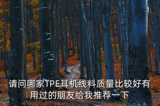 請問哪家TPE耳機線料質量比較好有用過的朋友給我推薦一下