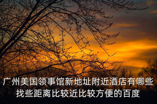 芬蘭廣州領(lǐng)事館周邊酒店，廣州美國領(lǐng)事館邊上有那些便宜點(diǎn)的賓館 有啥好玩的地方