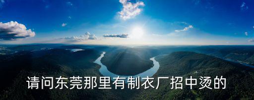 東莞常平現在哪里招燙衣的，請問東莞那里有制衣廠招中燙的