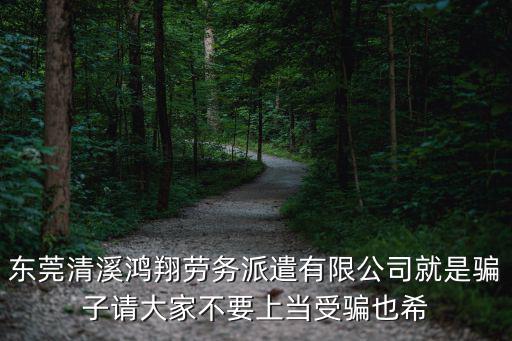 東莞清溪鴻翔勞務(wù)派遣有限公司就是騙子請大家不要上當(dāng)受騙也希