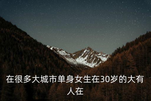 在很多大城市單身女生在30歲的大有人在