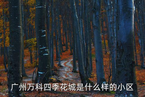 廣州萬科四季花城是什么樣的小區