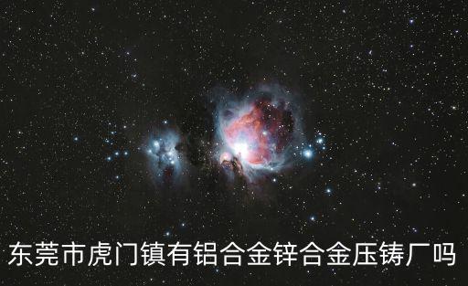東莞市虎門鎮(zhèn)有鋁合金鋅合金壓鑄廠嗎