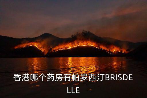 東莞哪有帕羅西汀，香港哪個藥房有帕羅西汀BRISDELLE