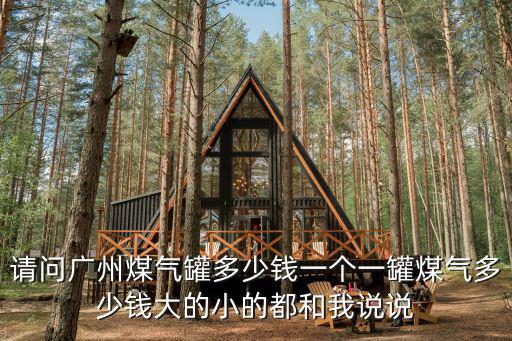 請問廣州煤氣罐多少錢一個一罐煤氣多少錢大的小的都和我說說