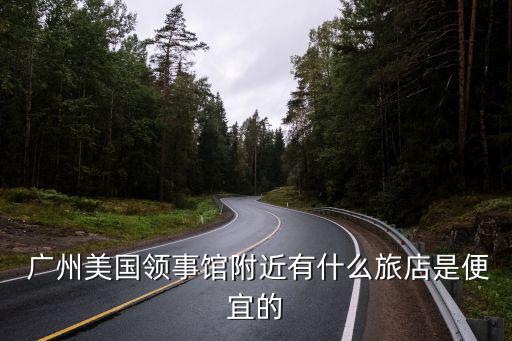  廣州美國領事館附近有什么旅店是便宜的