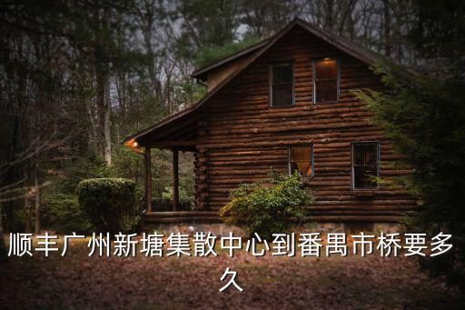 順豐廣州新塘集散中心到番禺市橋要多久