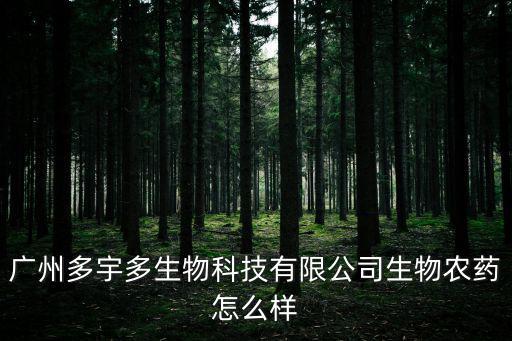 廣州多宇多生物科技有限公司生物農(nóng)藥怎么樣