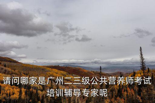 請問哪家是廣州二三級公共營養師考試培訓輔導專家呢