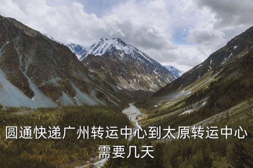 圓通快遞廣州轉運中心到太原轉運中心需要幾天