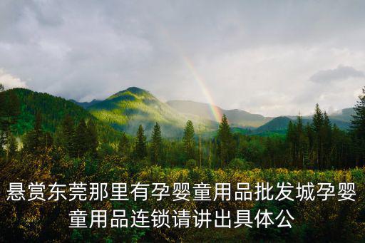東莞市汶樂實(shí)業(yè)有限公司，懸賞東莞那里有孕嬰童用品批發(fā)城孕嬰童用品連鎖請講出具體公