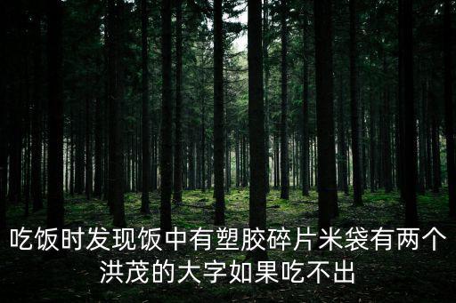 吃飯時(shí)發(fā)現(xiàn)飯中有塑膠碎片米袋有兩個(gè)洪茂的大字如果吃不出