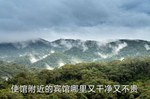 使館附近的賓館哪里又干凈又不貴