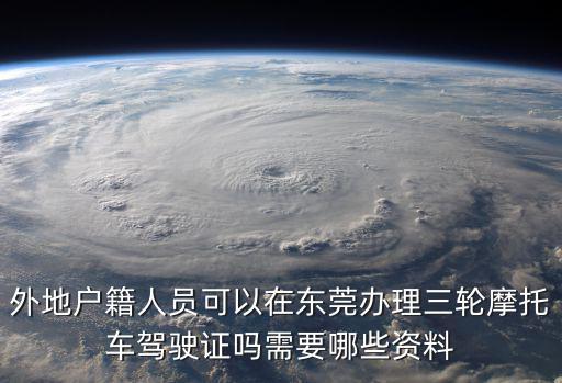 外地戶籍人員可以在東莞辦理三輪摩托車駕駛證嗎需要哪些資料
