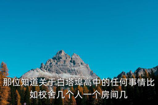 那位知道關于白塔埠高中的任何事情比如校舍幾個人一個房間幾