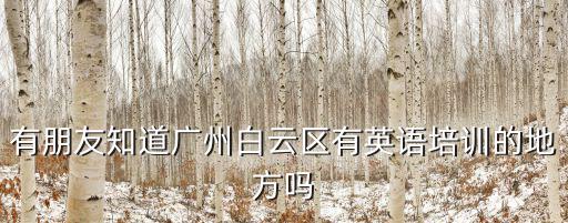廣州白云區學英語的地方，廣州市白云區上哪里去學習英文最好