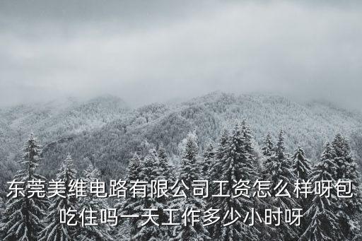 東莞美維電路有限公司工資怎么樣呀包吃住嗎一天工作多少小時呀