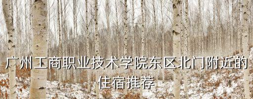 廣州工商職業技術學院東區北門附近的住宿推薦