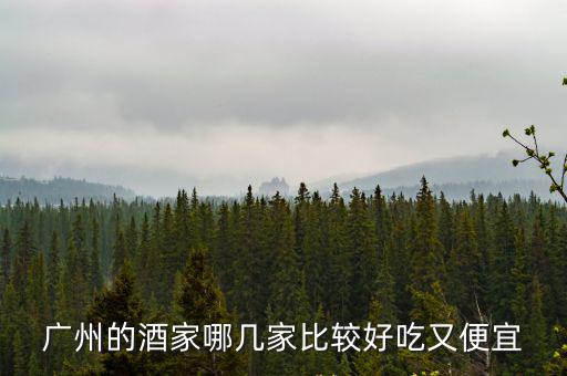 廣州的酒家哪幾家比較好吃又便宜