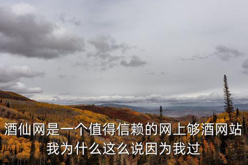 酒仙網(wǎng)是一個(gè)值得信賴的網(wǎng)上夠酒網(wǎng)站我為什么這么說因?yàn)槲疫^