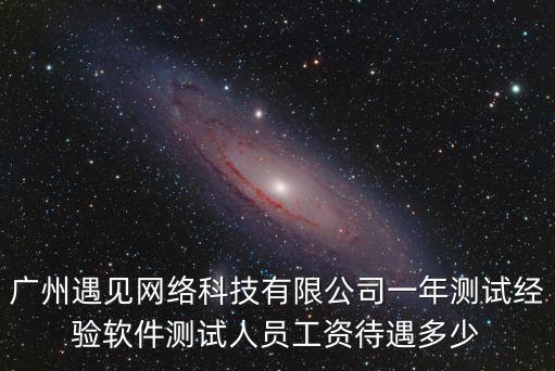 廣州遇見網(wǎng)絡(luò)科技有限公司一年測(cè)試經(jīng)驗(yàn)軟件測(cè)試人員工資待遇多少