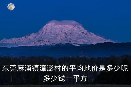 東莞麻涌鎮漳澎村的平均地價是多少呢多少錢一平方