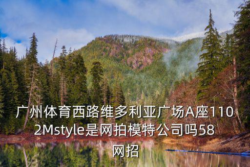 廣州體育西路維多利亞廣場(chǎng)A座1102Mstyle是網(wǎng)拍模特公司嗎58網(wǎng)招